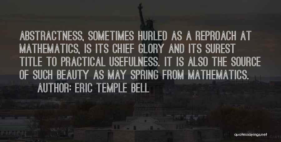 Eric Temple Bell Quotes: Abstractness, Sometimes Hurled As A Reproach At Mathematics, Is Its Chief Glory And Its Surest Title To Practical Usefulness. It