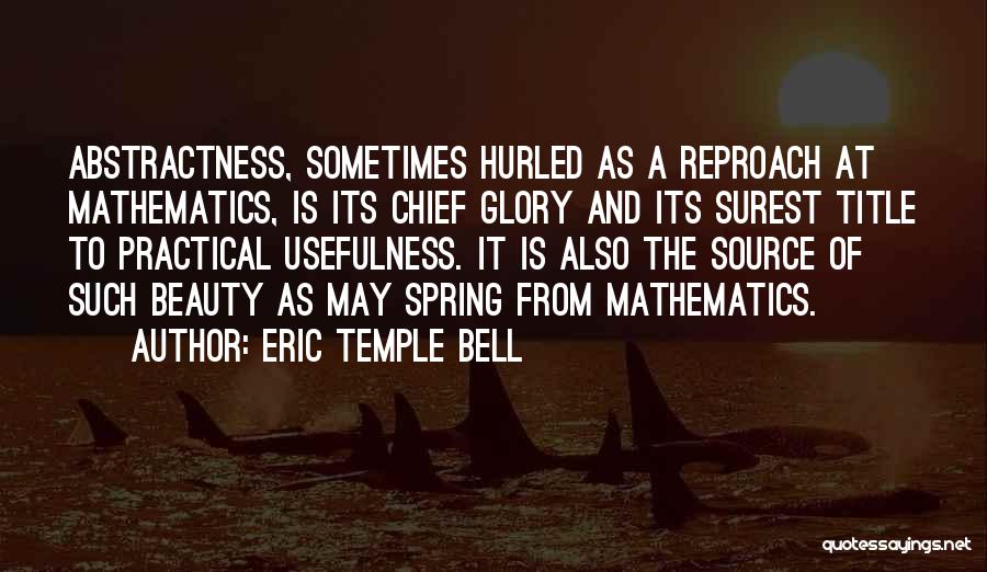 Eric Temple Bell Quotes: Abstractness, Sometimes Hurled As A Reproach At Mathematics, Is Its Chief Glory And Its Surest Title To Practical Usefulness. It