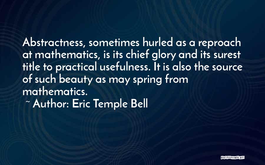 Eric Temple Bell Quotes: Abstractness, Sometimes Hurled As A Reproach At Mathematics, Is Its Chief Glory And Its Surest Title To Practical Usefulness. It