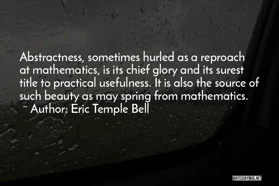 Eric Temple Bell Quotes: Abstractness, Sometimes Hurled As A Reproach At Mathematics, Is Its Chief Glory And Its Surest Title To Practical Usefulness. It