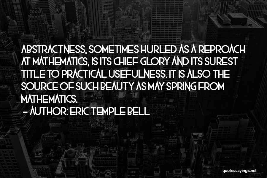 Eric Temple Bell Quotes: Abstractness, Sometimes Hurled As A Reproach At Mathematics, Is Its Chief Glory And Its Surest Title To Practical Usefulness. It