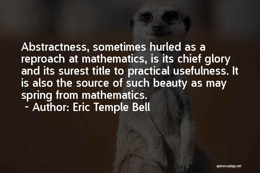 Eric Temple Bell Quotes: Abstractness, Sometimes Hurled As A Reproach At Mathematics, Is Its Chief Glory And Its Surest Title To Practical Usefulness. It