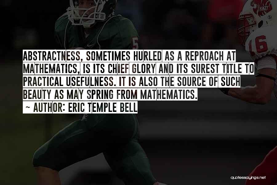Eric Temple Bell Quotes: Abstractness, Sometimes Hurled As A Reproach At Mathematics, Is Its Chief Glory And Its Surest Title To Practical Usefulness. It