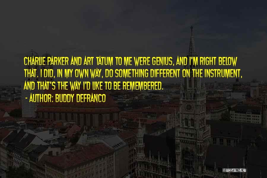 Buddy DeFranco Quotes: Charlie Parker And Art Tatum To Me Were Genius, And I'm Right Below That. I Did, In My Own Way,