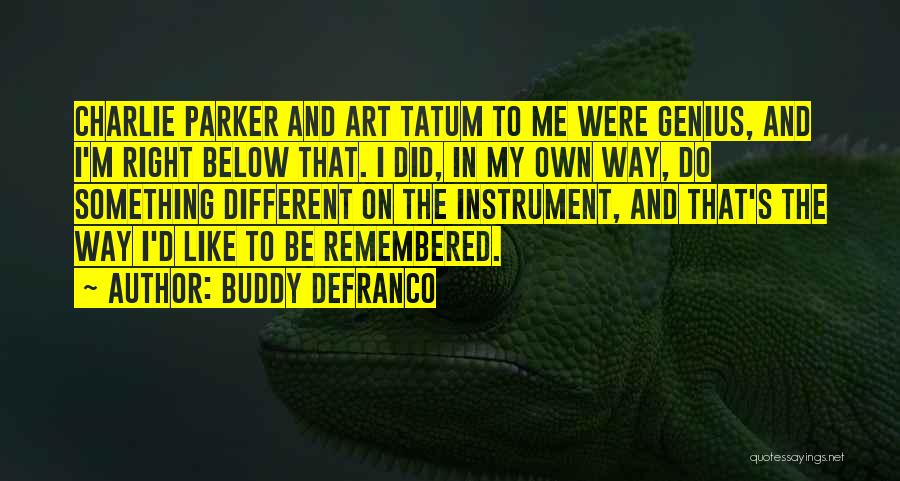 Buddy DeFranco Quotes: Charlie Parker And Art Tatum To Me Were Genius, And I'm Right Below That. I Did, In My Own Way,