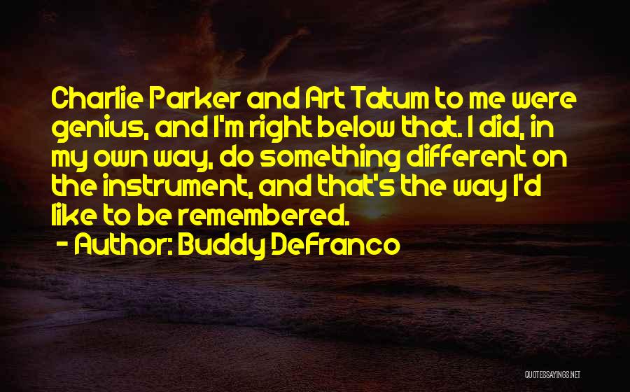 Buddy DeFranco Quotes: Charlie Parker And Art Tatum To Me Were Genius, And I'm Right Below That. I Did, In My Own Way,