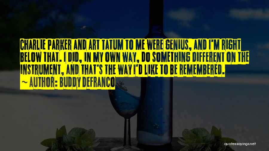 Buddy DeFranco Quotes: Charlie Parker And Art Tatum To Me Were Genius, And I'm Right Below That. I Did, In My Own Way,