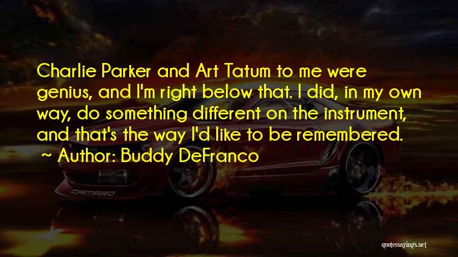 Buddy DeFranco Quotes: Charlie Parker And Art Tatum To Me Were Genius, And I'm Right Below That. I Did, In My Own Way,