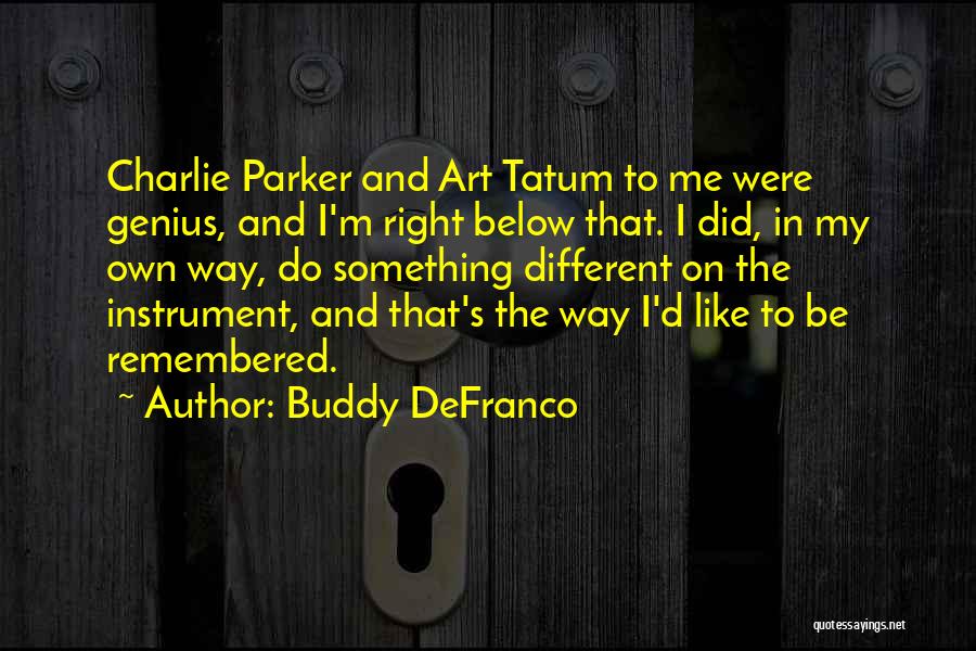 Buddy DeFranco Quotes: Charlie Parker And Art Tatum To Me Were Genius, And I'm Right Below That. I Did, In My Own Way,
