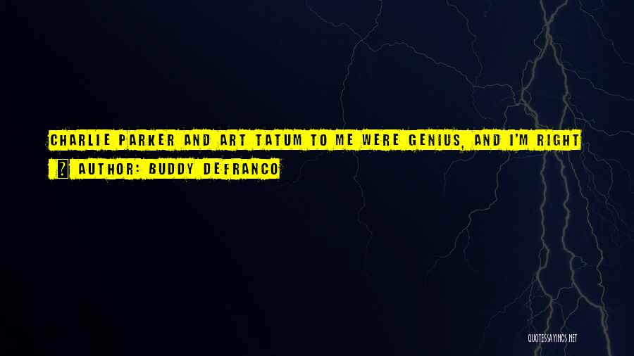 Buddy DeFranco Quotes: Charlie Parker And Art Tatum To Me Were Genius, And I'm Right Below That. I Did, In My Own Way,