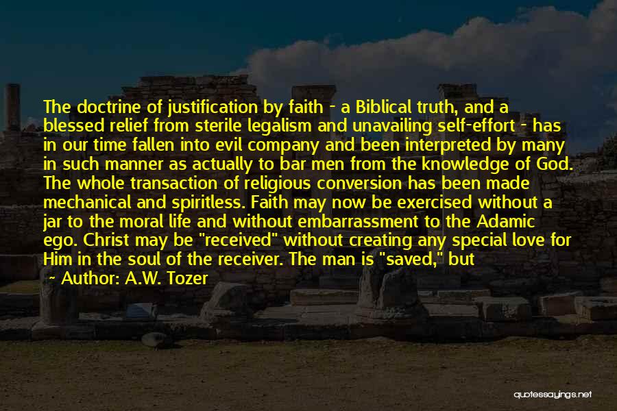 A.W. Tozer Quotes: The Doctrine Of Justification By Faith - A Biblical Truth, And A Blessed Relief From Sterile Legalism And Unavailing Self-effort