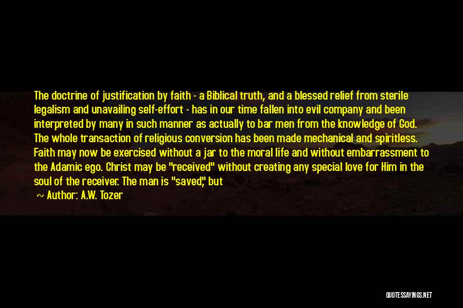A.W. Tozer Quotes: The Doctrine Of Justification By Faith - A Biblical Truth, And A Blessed Relief From Sterile Legalism And Unavailing Self-effort