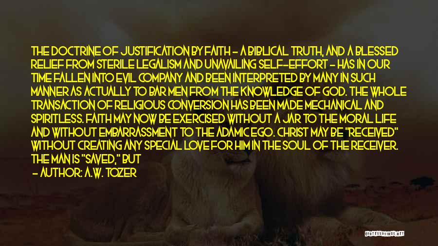 A.W. Tozer Quotes: The Doctrine Of Justification By Faith - A Biblical Truth, And A Blessed Relief From Sterile Legalism And Unavailing Self-effort