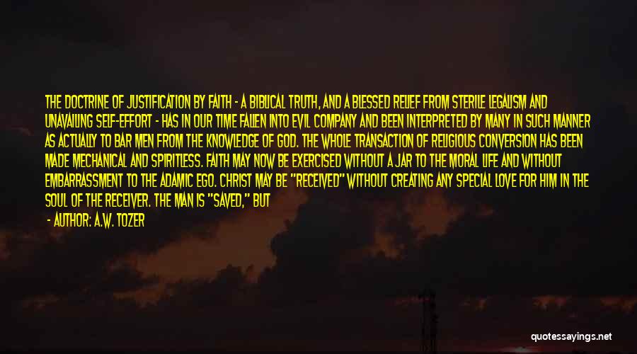 A.W. Tozer Quotes: The Doctrine Of Justification By Faith - A Biblical Truth, And A Blessed Relief From Sterile Legalism And Unavailing Self-effort