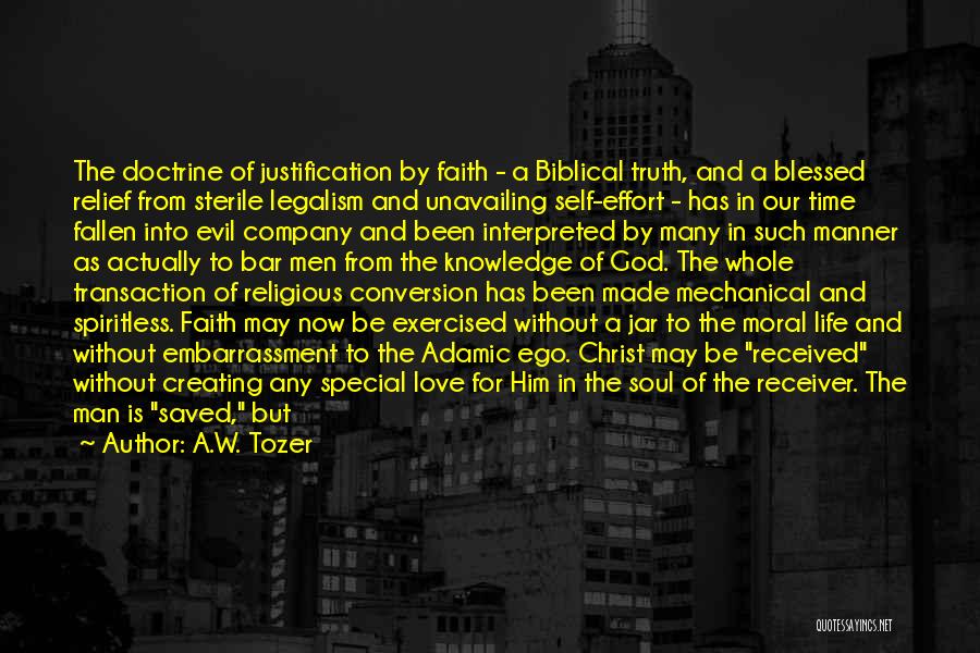 A.W. Tozer Quotes: The Doctrine Of Justification By Faith - A Biblical Truth, And A Blessed Relief From Sterile Legalism And Unavailing Self-effort