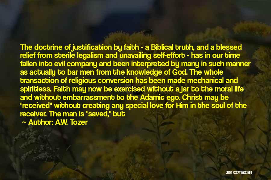 A.W. Tozer Quotes: The Doctrine Of Justification By Faith - A Biblical Truth, And A Blessed Relief From Sterile Legalism And Unavailing Self-effort