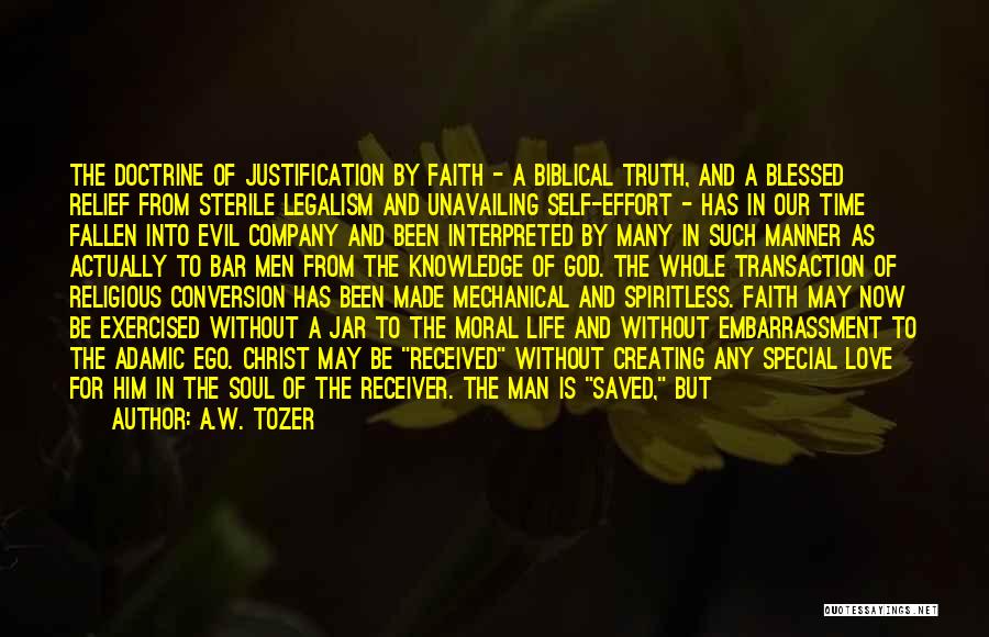 A.W. Tozer Quotes: The Doctrine Of Justification By Faith - A Biblical Truth, And A Blessed Relief From Sterile Legalism And Unavailing Self-effort