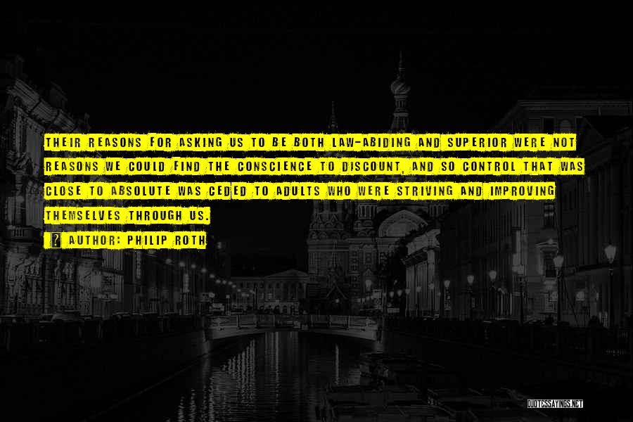 Philip Roth Quotes: Their Reasons For Asking Us To Be Both Law-abiding And Superior Were Not Reasons We Could Find The Conscience To