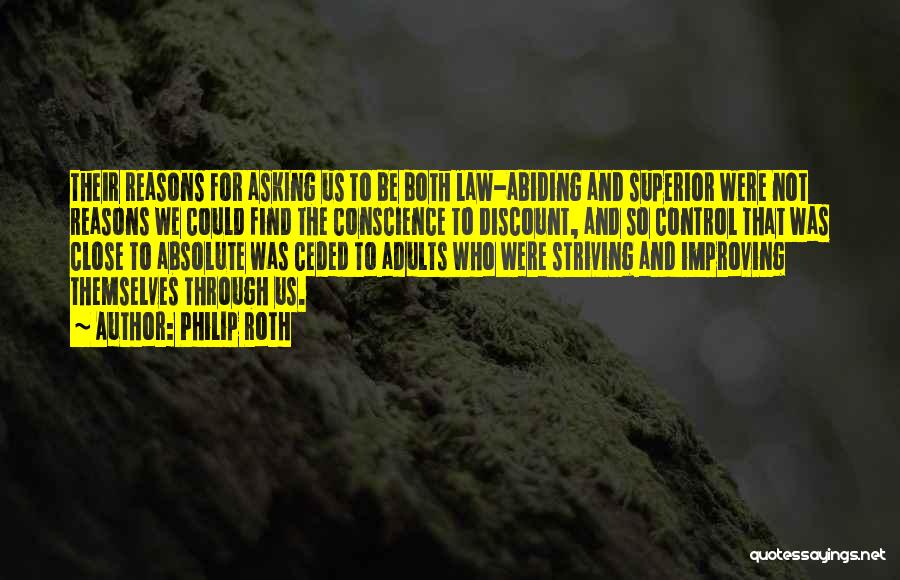 Philip Roth Quotes: Their Reasons For Asking Us To Be Both Law-abiding And Superior Were Not Reasons We Could Find The Conscience To