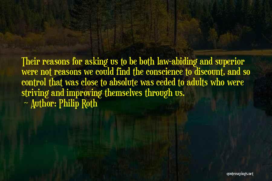 Philip Roth Quotes: Their Reasons For Asking Us To Be Both Law-abiding And Superior Were Not Reasons We Could Find The Conscience To