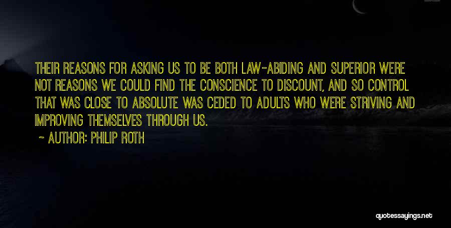 Philip Roth Quotes: Their Reasons For Asking Us To Be Both Law-abiding And Superior Were Not Reasons We Could Find The Conscience To