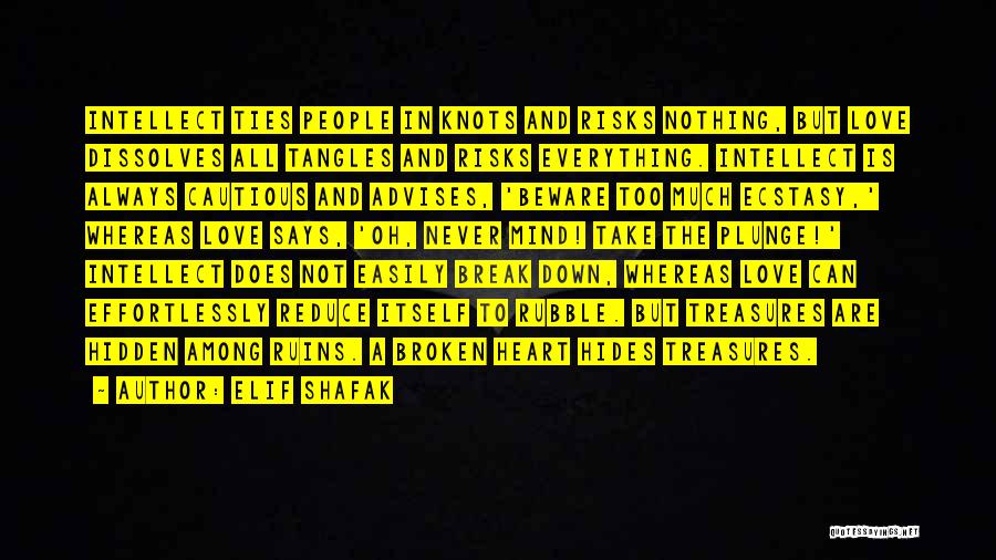 Elif Shafak Quotes: Intellect Ties People In Knots And Risks Nothing, But Love Dissolves All Tangles And Risks Everything. Intellect Is Always Cautious