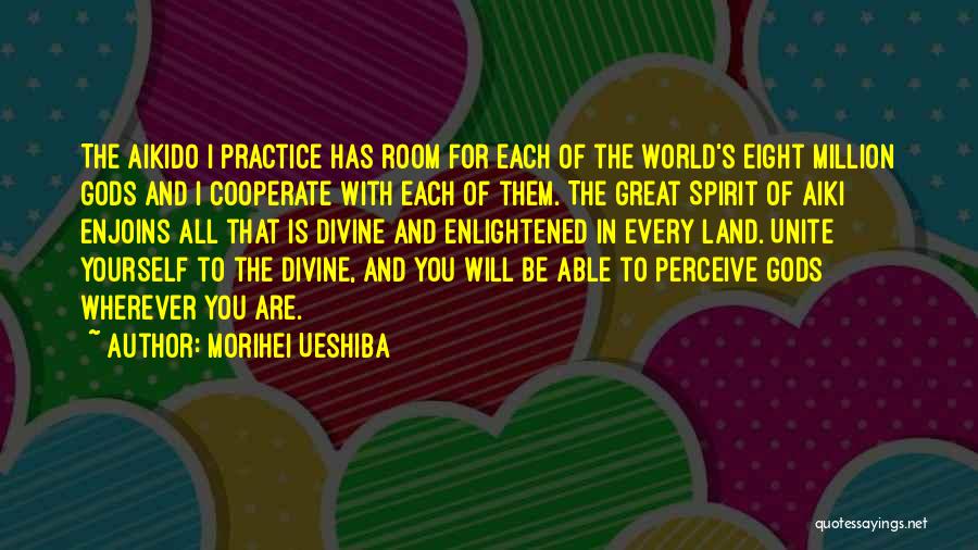 Morihei Ueshiba Quotes: The Aikido I Practice Has Room For Each Of The World's Eight Million Gods And I Cooperate With Each Of