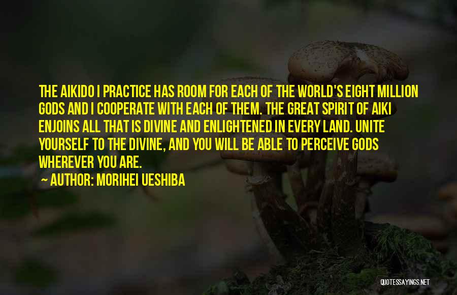 Morihei Ueshiba Quotes: The Aikido I Practice Has Room For Each Of The World's Eight Million Gods And I Cooperate With Each Of