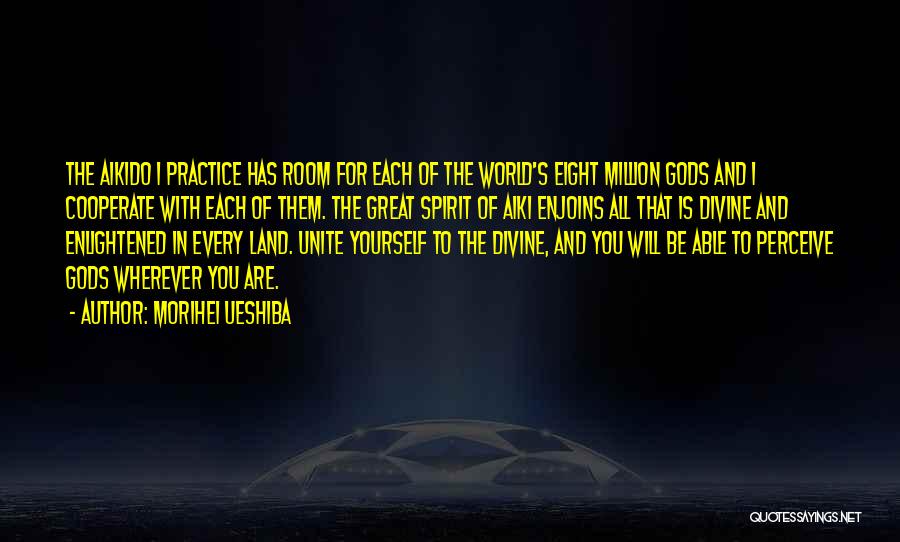 Morihei Ueshiba Quotes: The Aikido I Practice Has Room For Each Of The World's Eight Million Gods And I Cooperate With Each Of