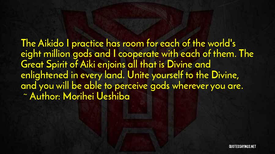 Morihei Ueshiba Quotes: The Aikido I Practice Has Room For Each Of The World's Eight Million Gods And I Cooperate With Each Of