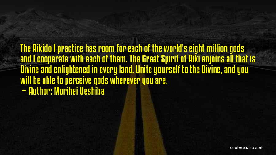 Morihei Ueshiba Quotes: The Aikido I Practice Has Room For Each Of The World's Eight Million Gods And I Cooperate With Each Of