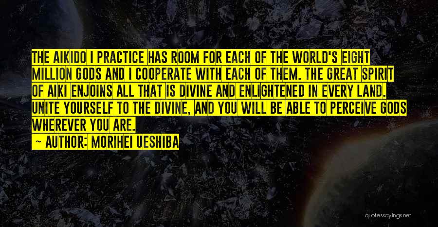 Morihei Ueshiba Quotes: The Aikido I Practice Has Room For Each Of The World's Eight Million Gods And I Cooperate With Each Of