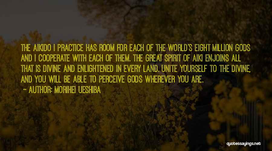 Morihei Ueshiba Quotes: The Aikido I Practice Has Room For Each Of The World's Eight Million Gods And I Cooperate With Each Of