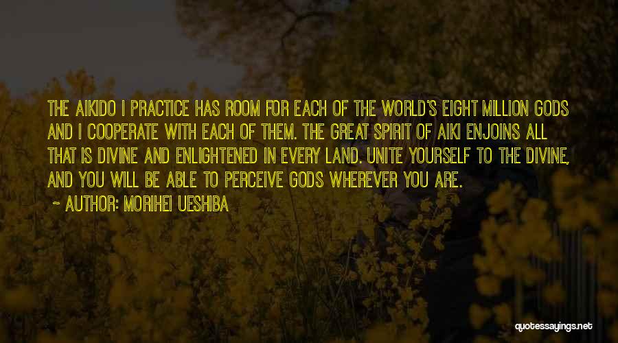 Morihei Ueshiba Quotes: The Aikido I Practice Has Room For Each Of The World's Eight Million Gods And I Cooperate With Each Of