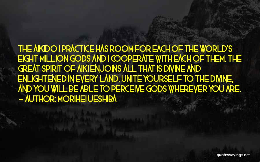 Morihei Ueshiba Quotes: The Aikido I Practice Has Room For Each Of The World's Eight Million Gods And I Cooperate With Each Of