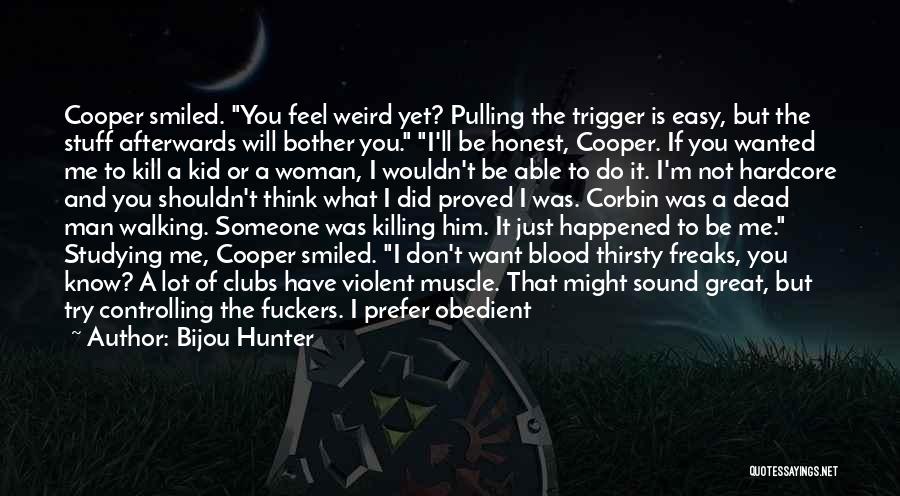 Bijou Hunter Quotes: Cooper Smiled. You Feel Weird Yet? Pulling The Trigger Is Easy, But The Stuff Afterwards Will Bother You. I'll Be