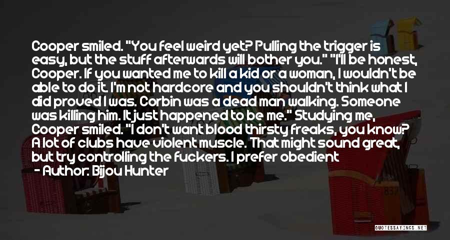 Bijou Hunter Quotes: Cooper Smiled. You Feel Weird Yet? Pulling The Trigger Is Easy, But The Stuff Afterwards Will Bother You. I'll Be