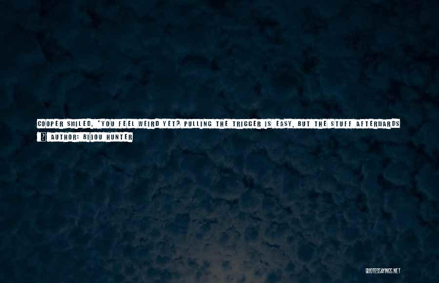 Bijou Hunter Quotes: Cooper Smiled. You Feel Weird Yet? Pulling The Trigger Is Easy, But The Stuff Afterwards Will Bother You. I'll Be