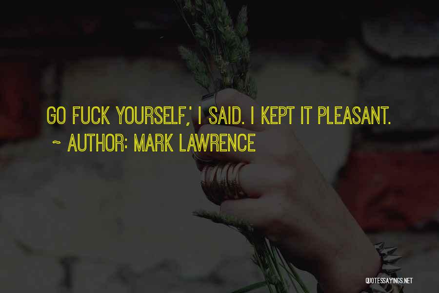 Mark Lawrence Quotes: Go Fuck Yourself,' I Said. I Kept It Pleasant.