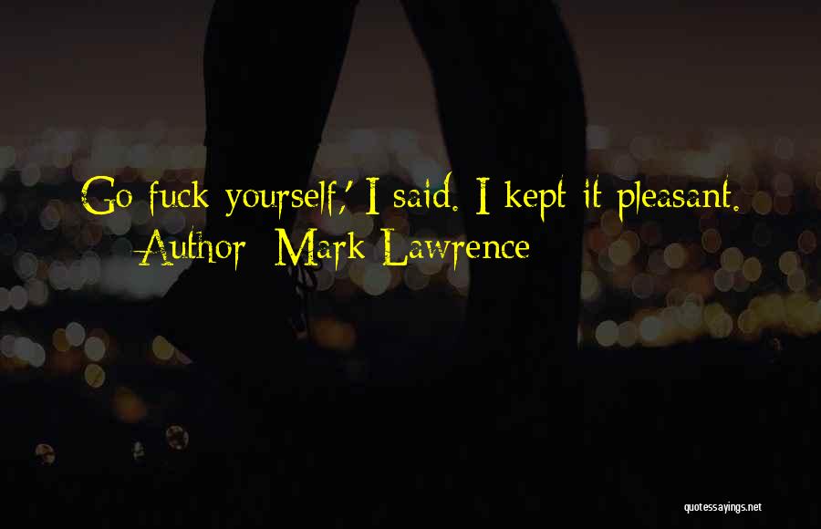 Mark Lawrence Quotes: Go Fuck Yourself,' I Said. I Kept It Pleasant.