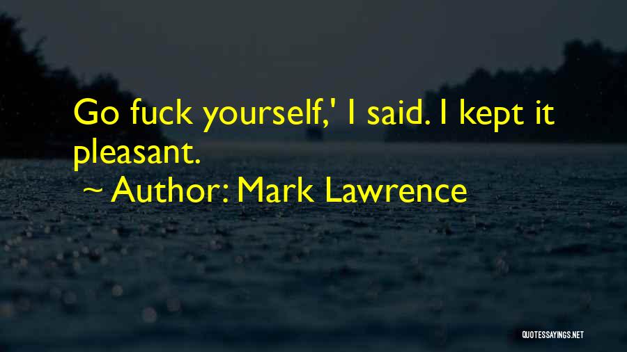 Mark Lawrence Quotes: Go Fuck Yourself,' I Said. I Kept It Pleasant.