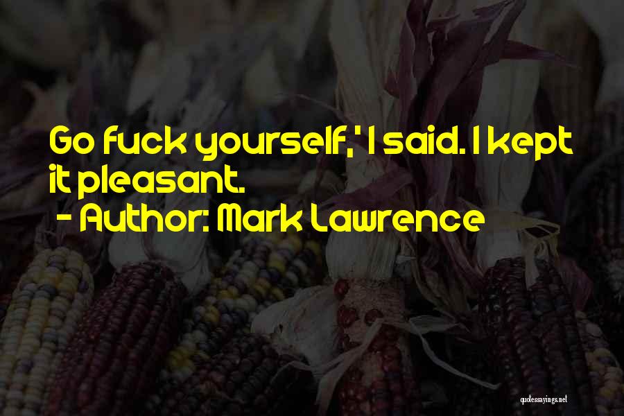 Mark Lawrence Quotes: Go Fuck Yourself,' I Said. I Kept It Pleasant.