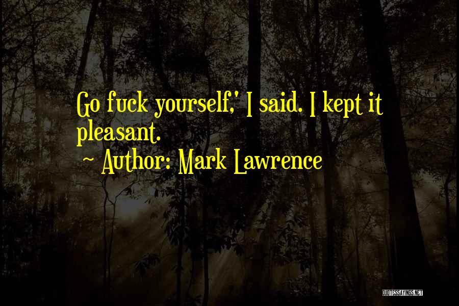 Mark Lawrence Quotes: Go Fuck Yourself,' I Said. I Kept It Pleasant.