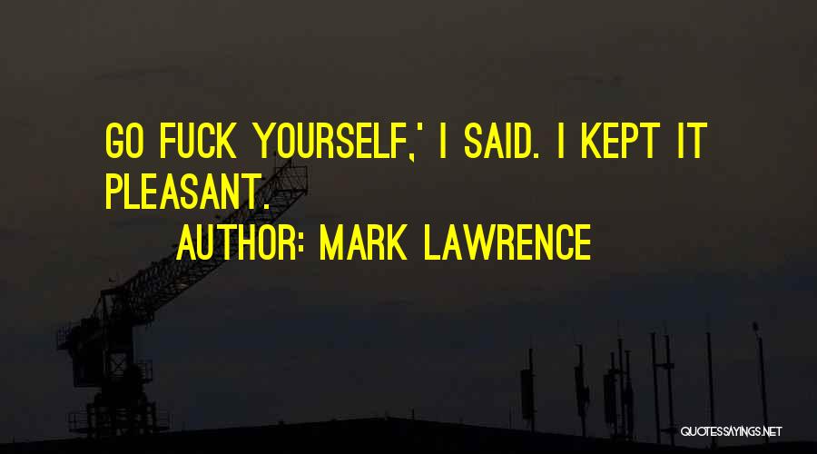 Mark Lawrence Quotes: Go Fuck Yourself,' I Said. I Kept It Pleasant.