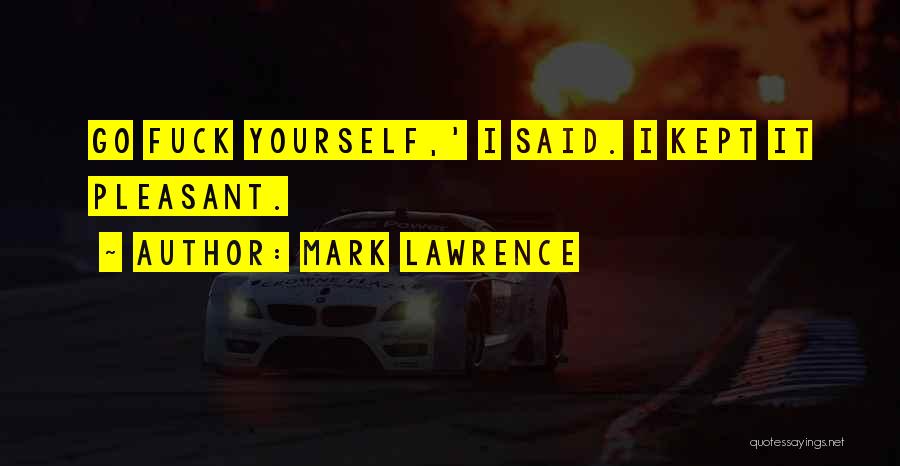 Mark Lawrence Quotes: Go Fuck Yourself,' I Said. I Kept It Pleasant.