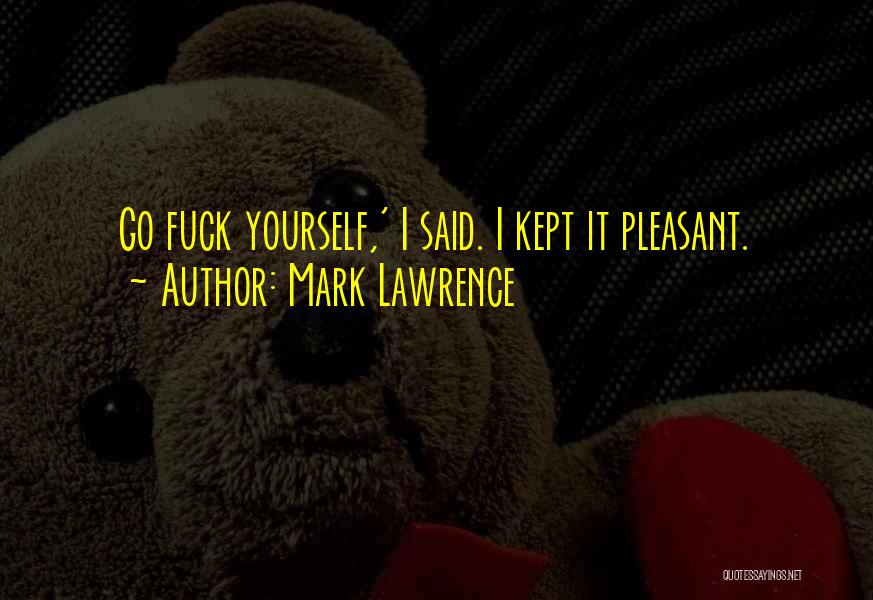 Mark Lawrence Quotes: Go Fuck Yourself,' I Said. I Kept It Pleasant.