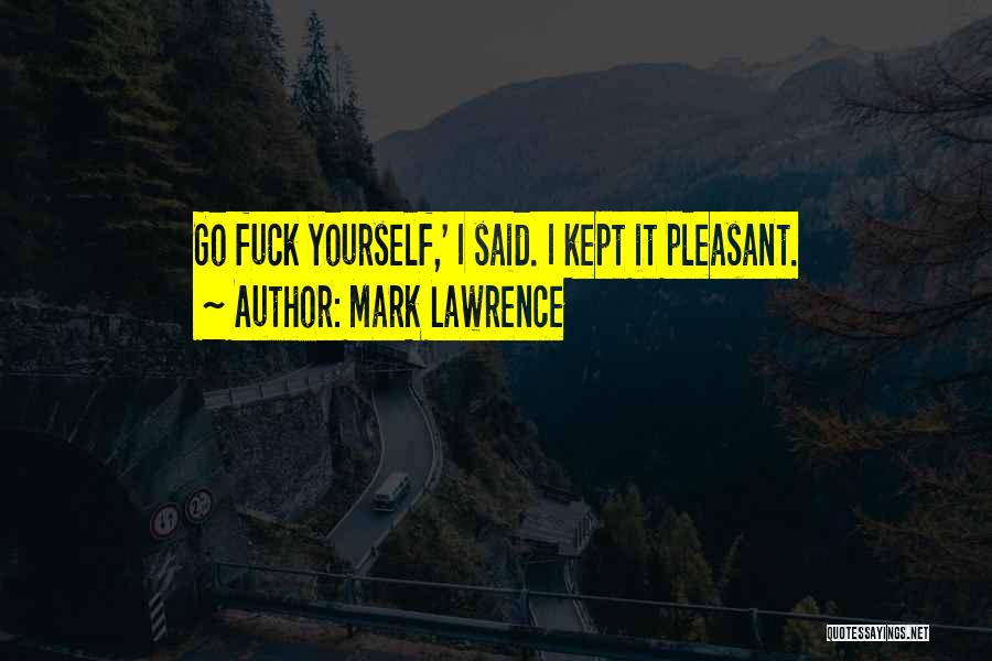 Mark Lawrence Quotes: Go Fuck Yourself,' I Said. I Kept It Pleasant.