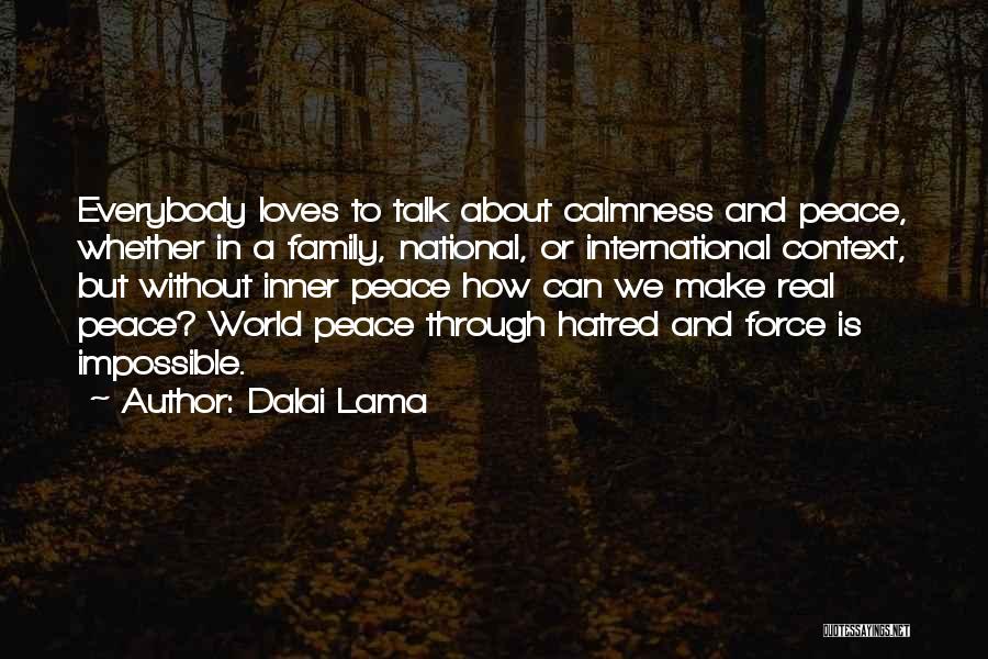 Dalai Lama Quotes: Everybody Loves To Talk About Calmness And Peace, Whether In A Family, National, Or International Context, But Without Inner Peace