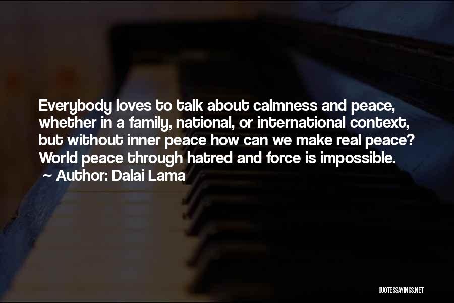 Dalai Lama Quotes: Everybody Loves To Talk About Calmness And Peace, Whether In A Family, National, Or International Context, But Without Inner Peace