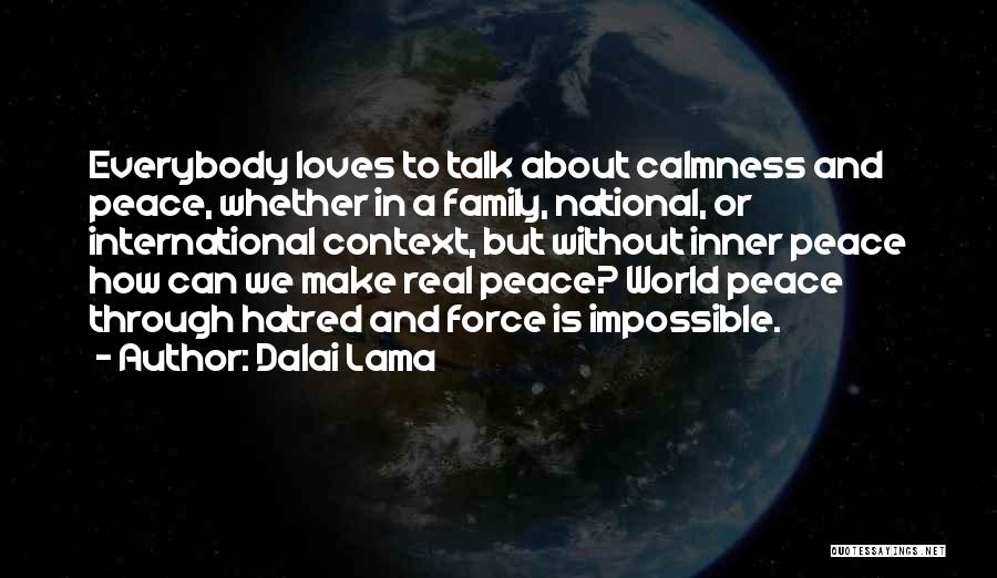 Dalai Lama Quotes: Everybody Loves To Talk About Calmness And Peace, Whether In A Family, National, Or International Context, But Without Inner Peace